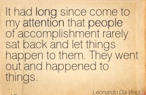 it-had-long-since-come-to-my-attention-that-people-of-accomplishment-rarely-sat-back-and-let-things-happen-to-them-they-went-out-and-happened-to-things-leonardo-da-vinci